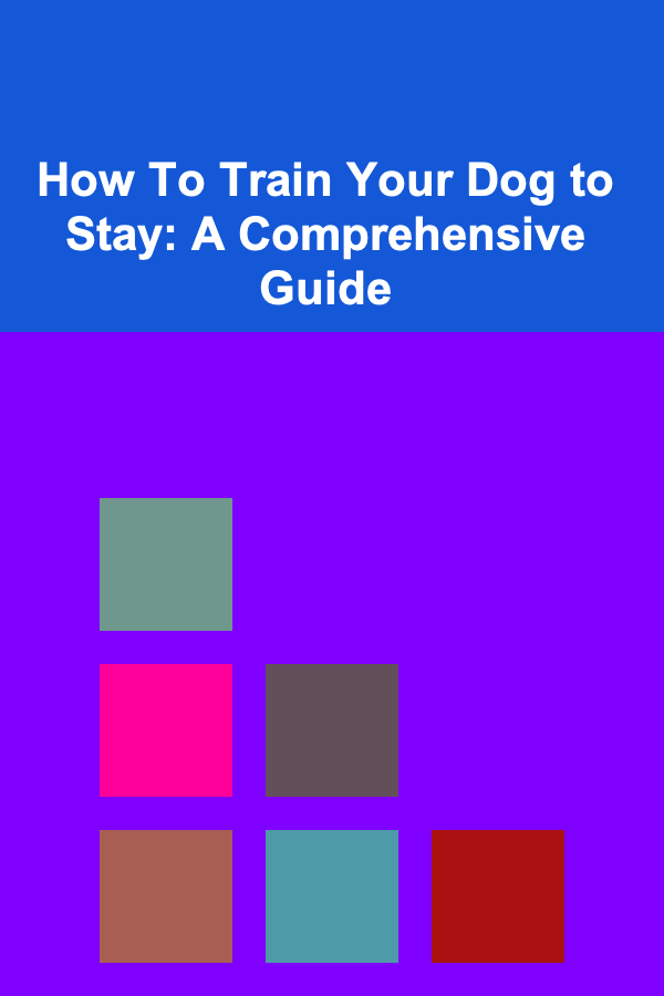 How To Train Your Dog to Stay: A Comprehensive Guide
