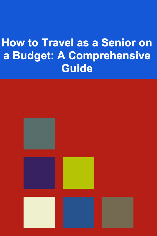 How to Travel as a Senior on a Budget: A Comprehensive Guide