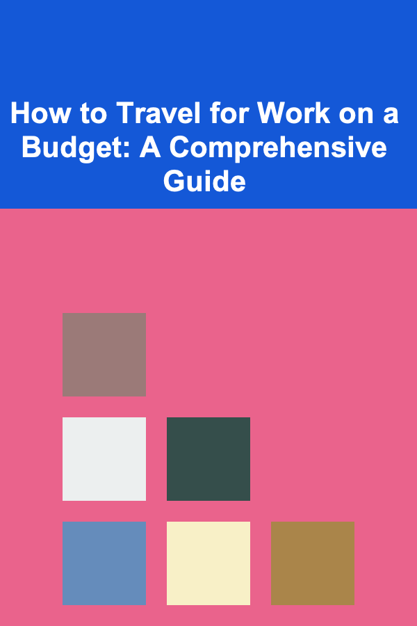 How to Travel for Work on a Budget: A Comprehensive Guide