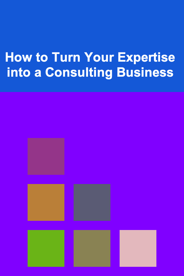 How to Turn Your Expertise into a Consulting Business