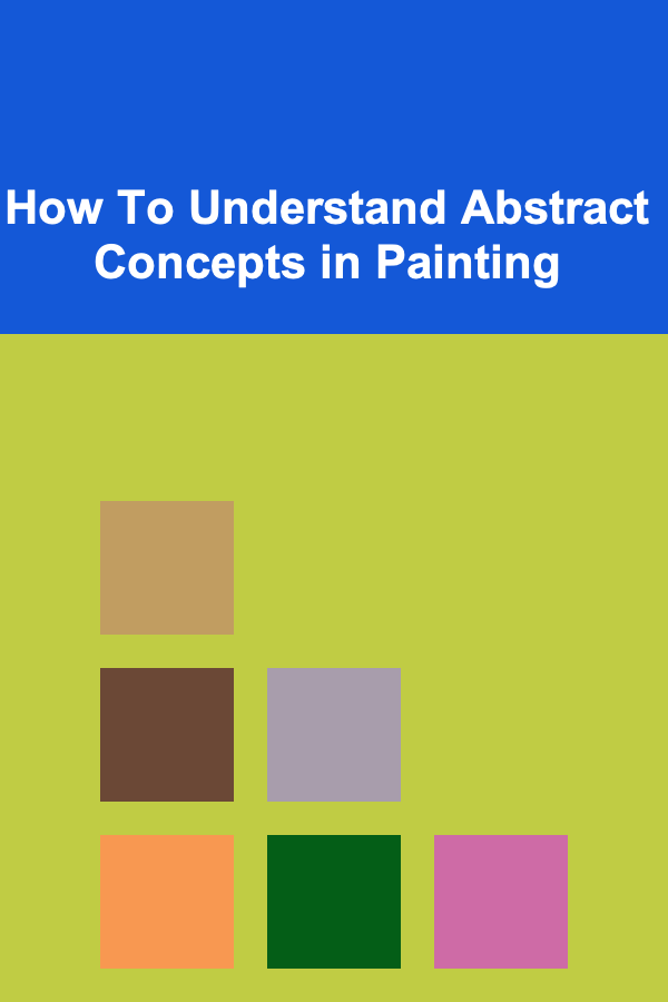 How To Understand Abstract Concepts in Painting