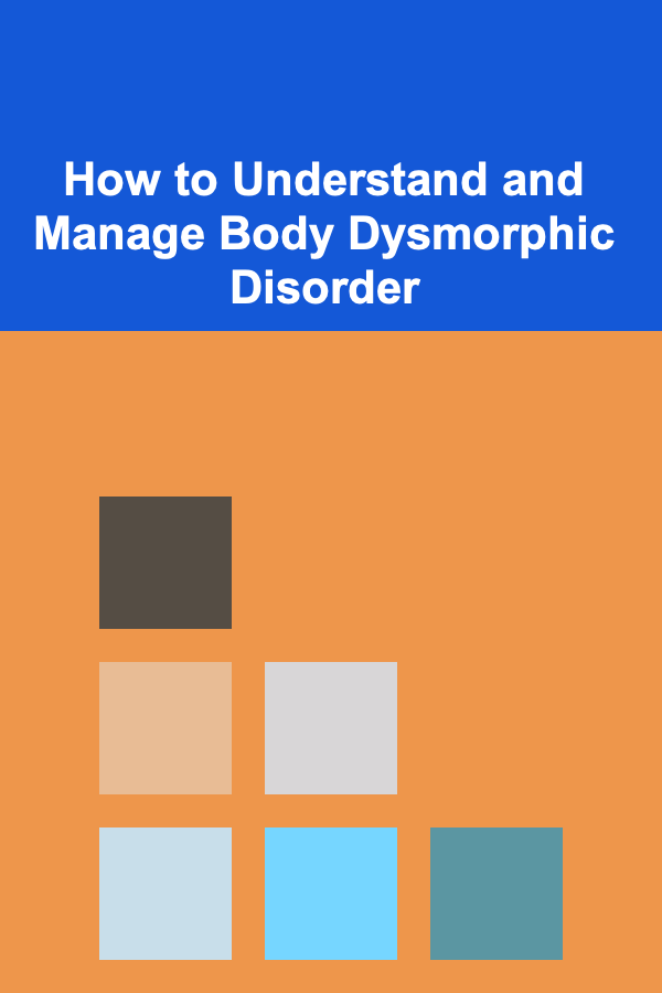How to Understand and Manage Body Dysmorphic Disorder