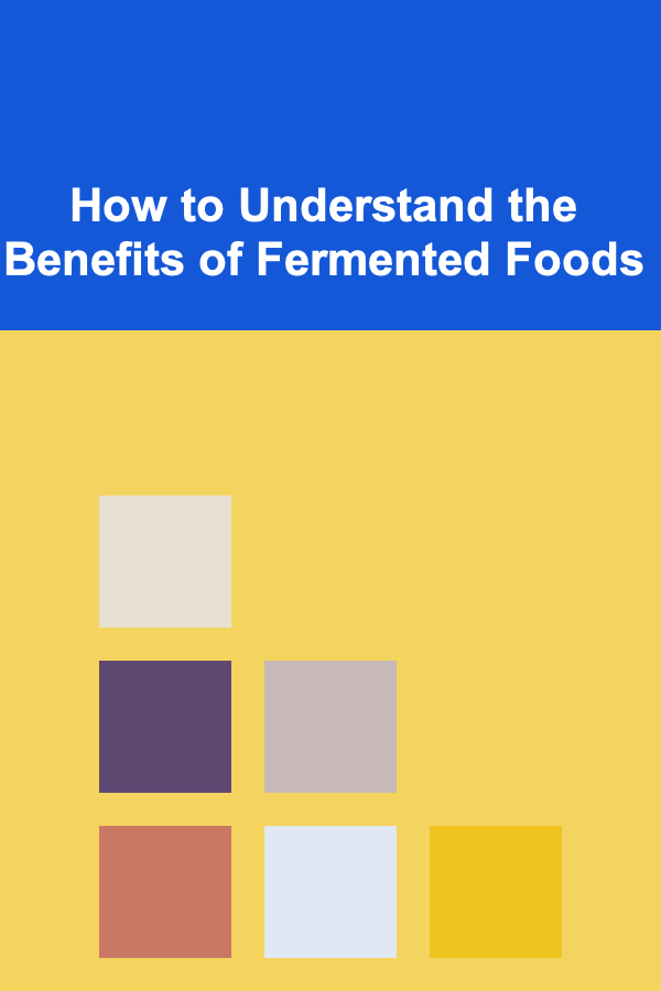 How to Understand the Benefits of Fermented Foods