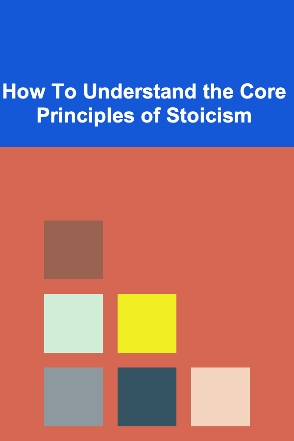 How To Understand the Core Principles of Stoicism