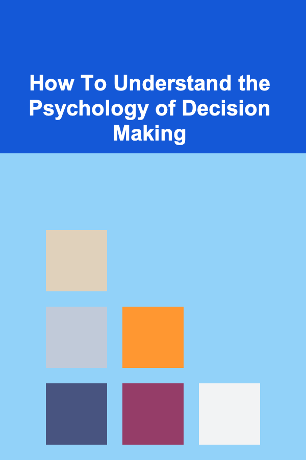 How To Understand the Psychology of Decision Making