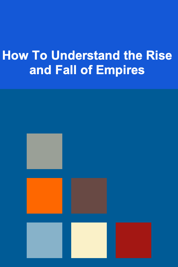 How To Understand the Rise and Fall of Empires