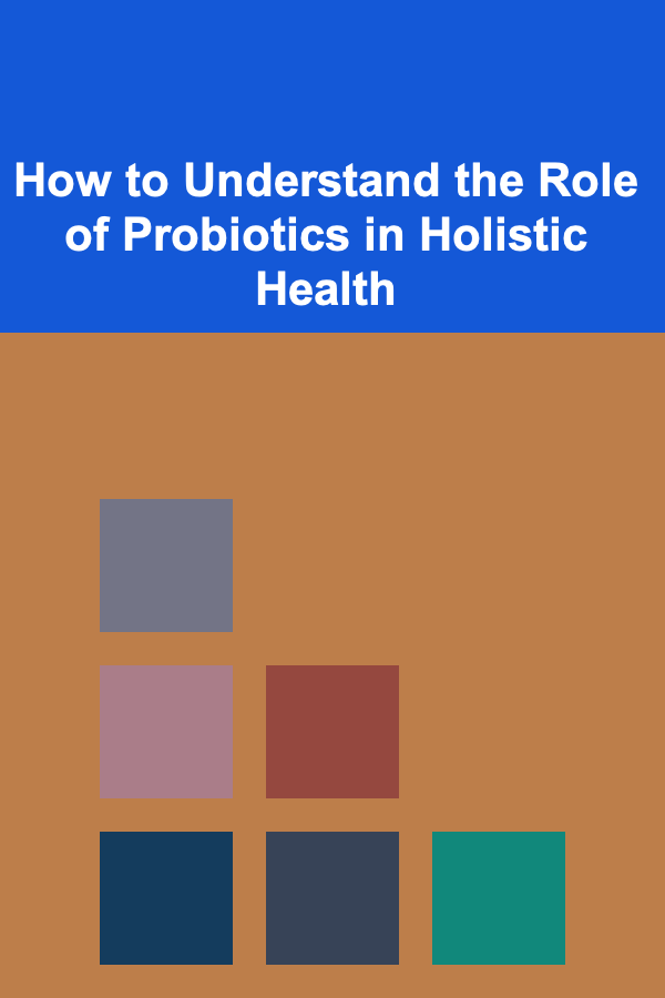 How to Understand the Role of Probiotics in Holistic Health