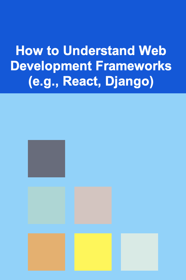 How to Understand Web Development Frameworks (e.g., React, Django)