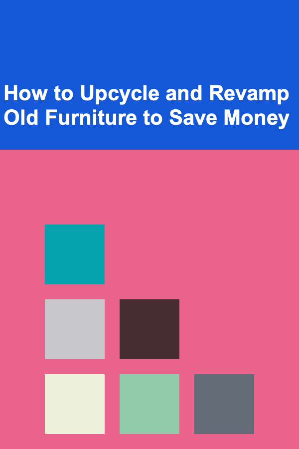 How to Upcycle and Revamp Old Furniture to Save Money