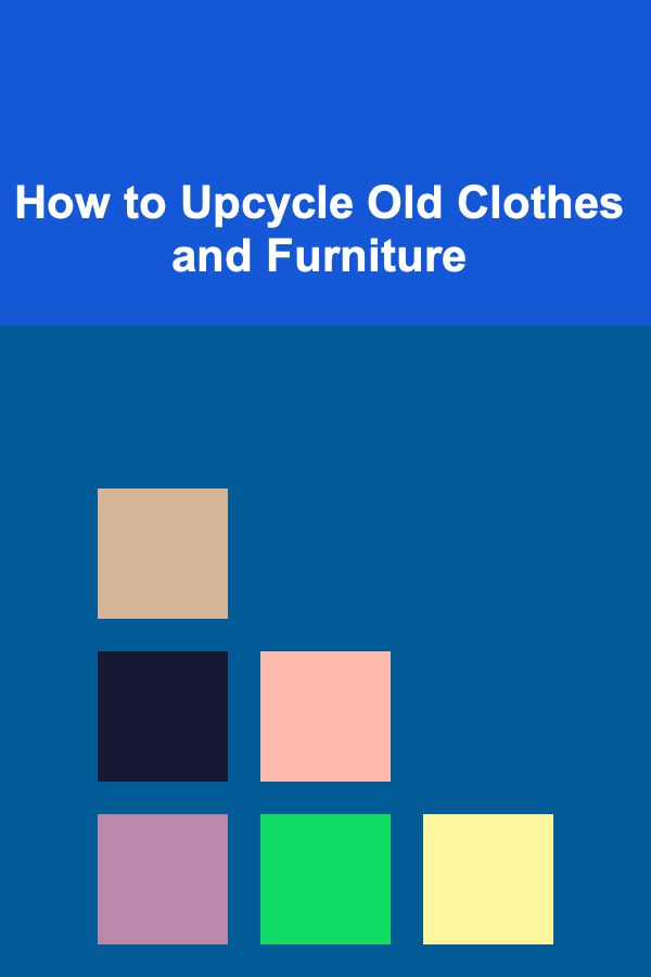 How to Upcycle Old Clothes and Furniture