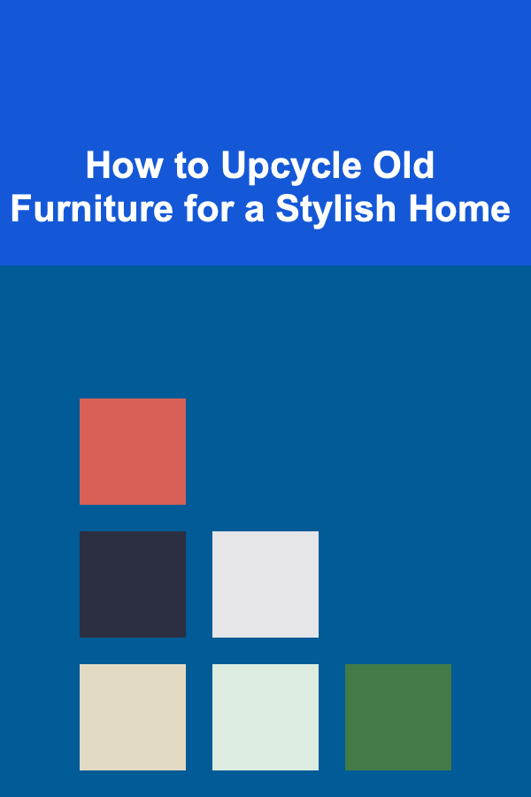 How to Upcycle Old Furniture for a Stylish Home