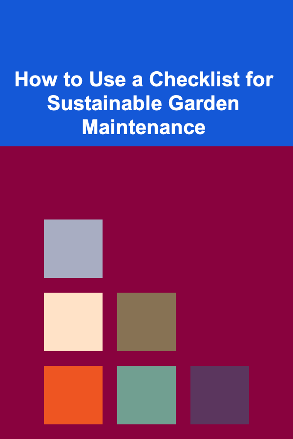 How to Use a Checklist for Sustainable Garden Maintenance