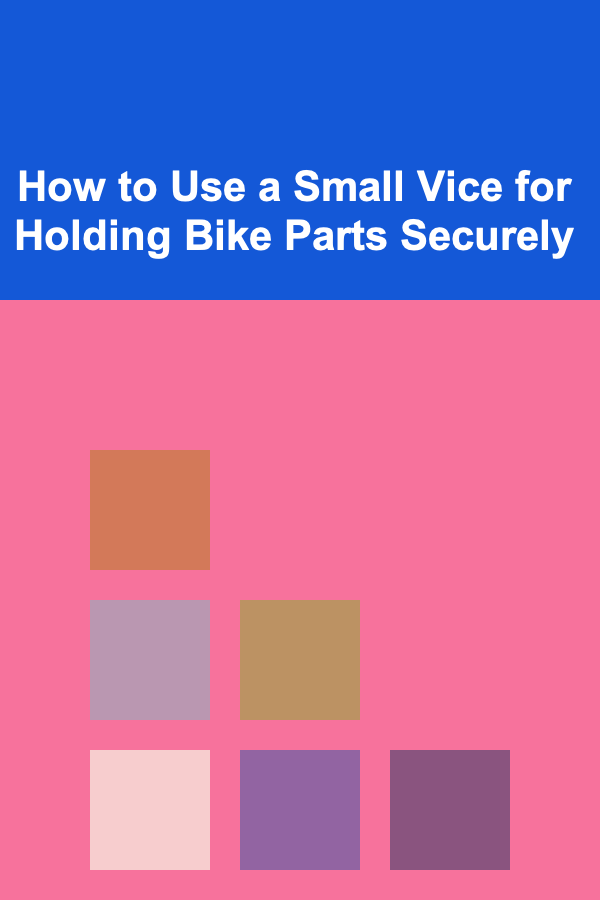 How to Use a Small Vice for Holding Bike Parts Securely
