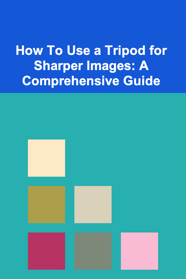How To Use a Tripod for Sharper Images: A Comprehensive Guide