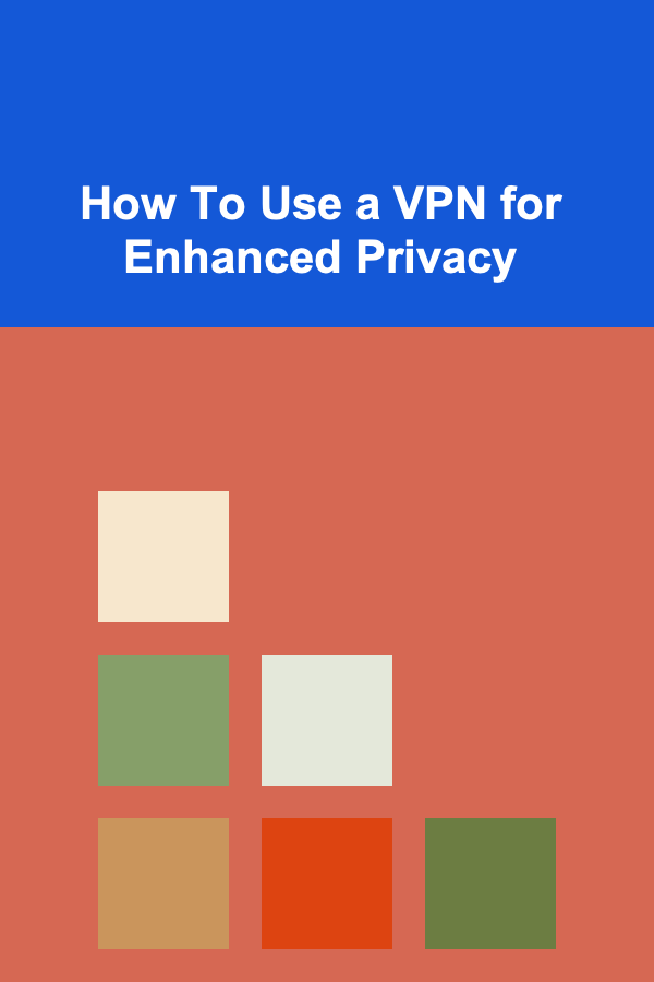 How To Use a VPN for Enhanced Privacy
