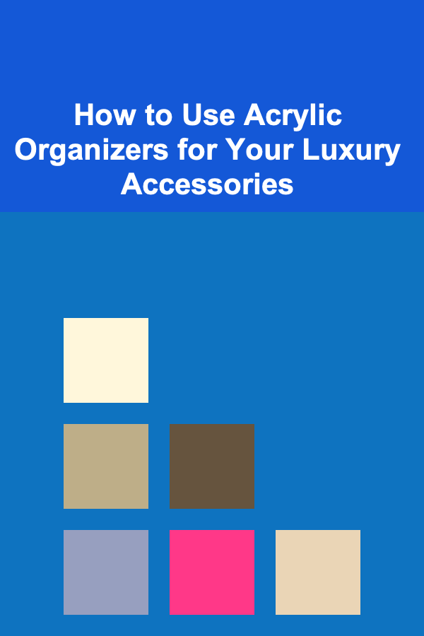 How to Use Acrylic Organizers for Your Luxury Accessories