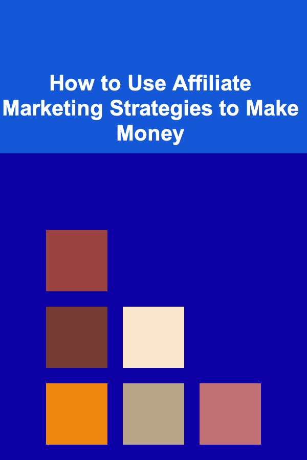 How to Use Affiliate Marketing Strategies to Make Money
