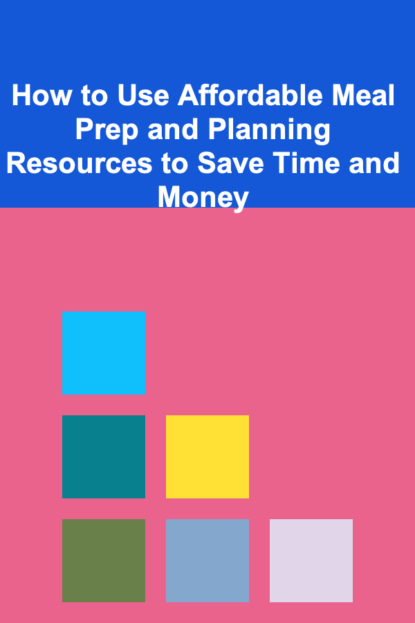 How to Use Affordable Meal Prep and Planning Resources to Save Time and Money