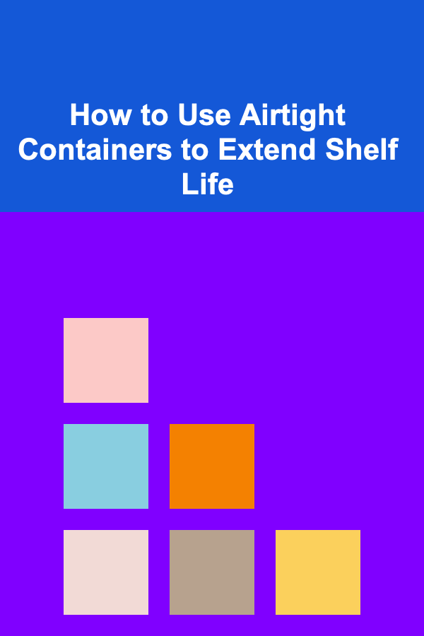 How to Use Airtight Containers to Extend Shelf Life