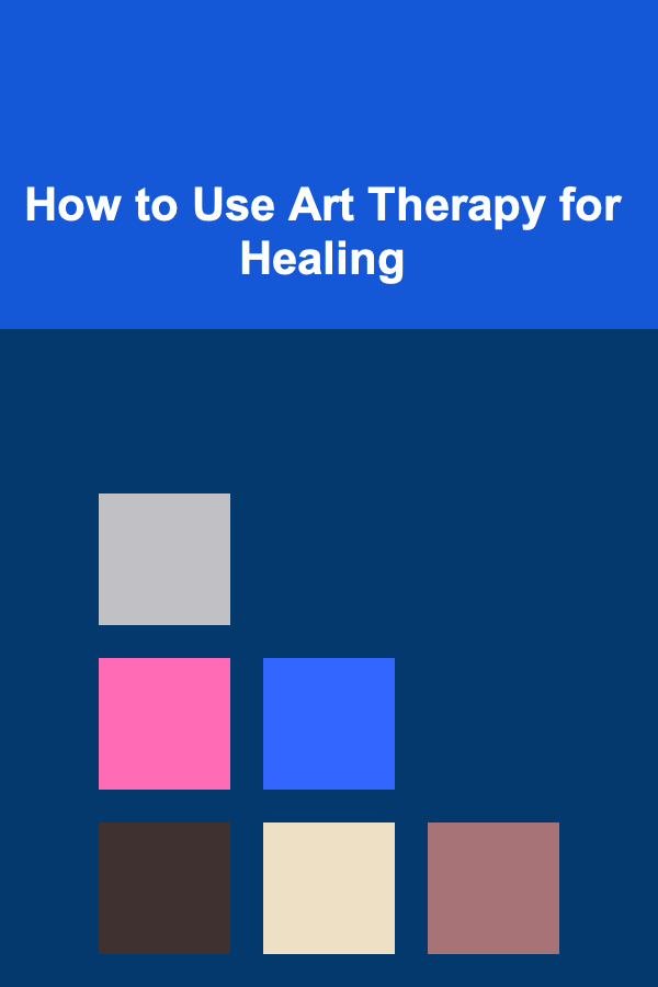 How to Use Art Therapy for Healing