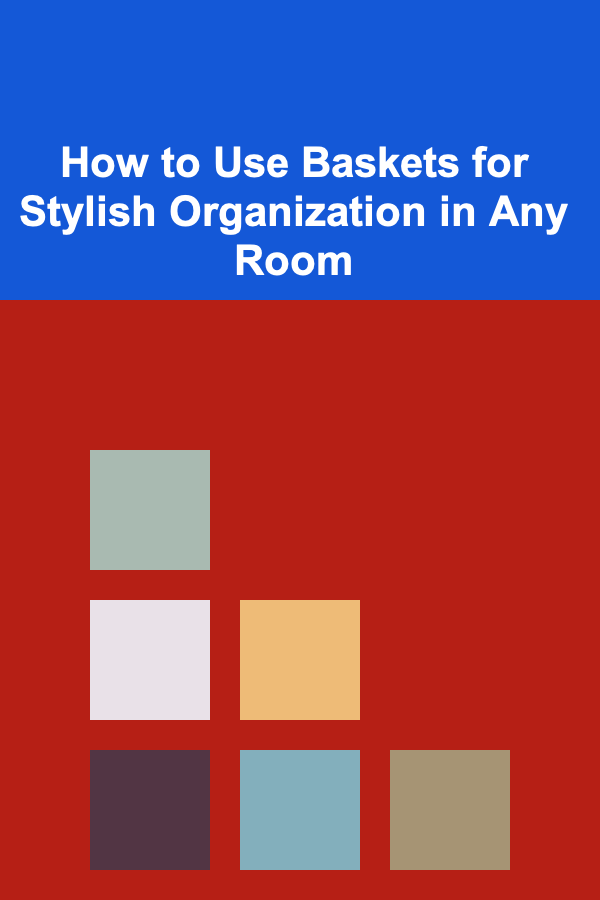 How to Use Baskets for Stylish Organization in Any Room
