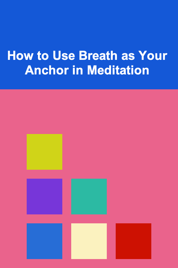 How to Use Breath as Your Anchor in Meditation