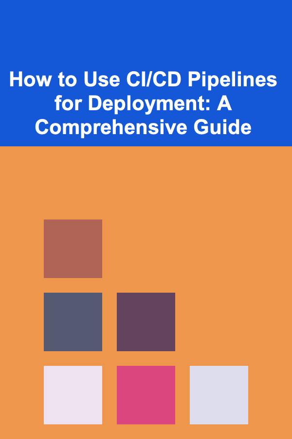 How to Use CI/CD Pipelines for Deployment: A Comprehensive Guide