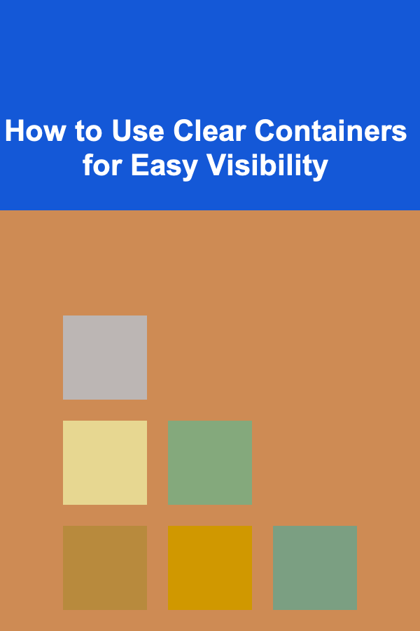 How to Use Clear Containers for Easy Visibility