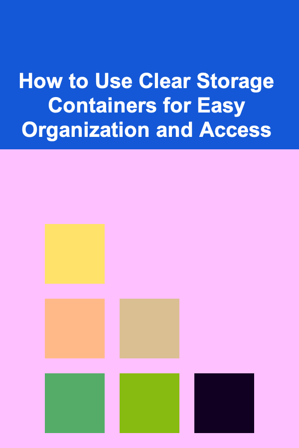 How to Use Clear Storage Containers for Easy Organization and Access