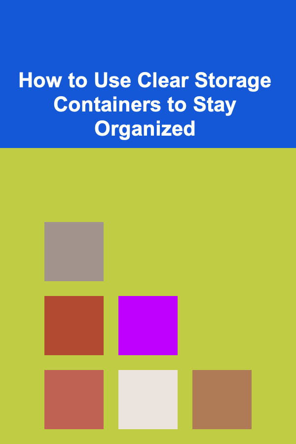 How to Use Clear Storage Containers to Stay Organized