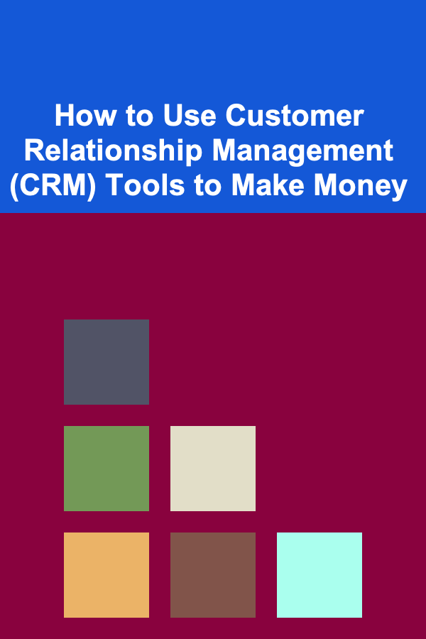 How to Use Customer Relationship Management (CRM) Tools to Make Money