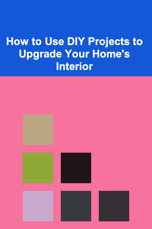 How to Use DIY Projects to Upgrade Your Home's Interior