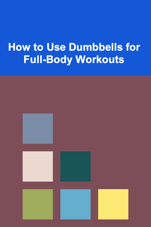 How to Use Dumbbells for Full-Body Workouts