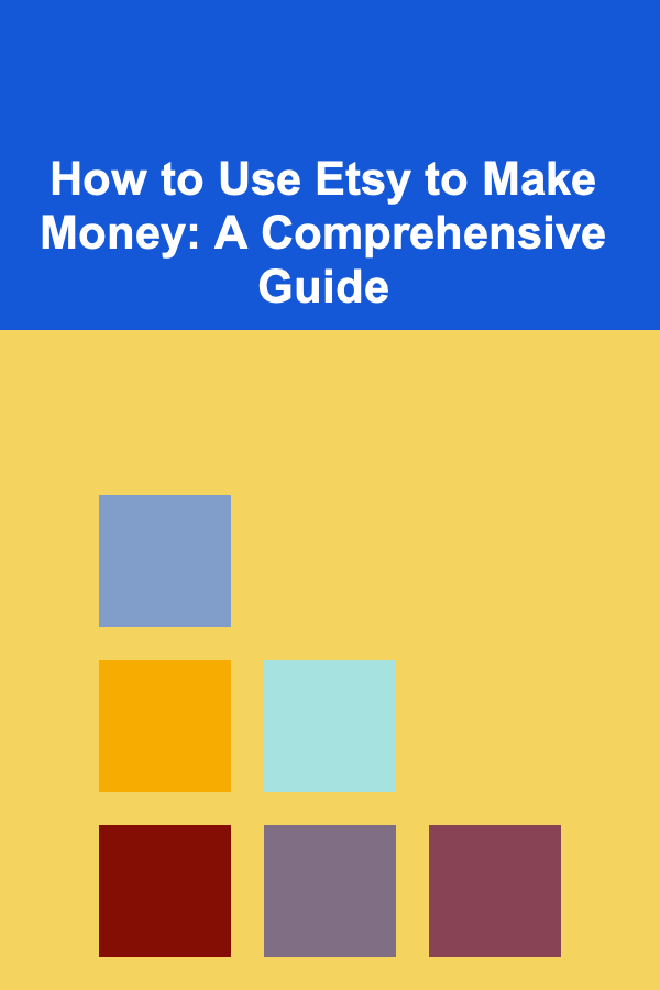 How to Use Etsy to Make Money: A Comprehensive Guide