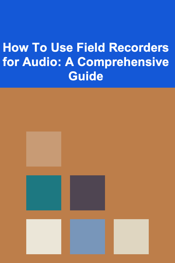 How To Use Field Recorders for Audio: A Comprehensive Guide