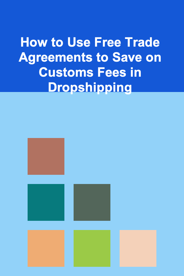 How to Use Free Trade Agreements to Save on Customs Fees in Dropshipping