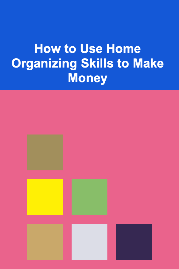How to Use Home Organizing Skills to Make Money