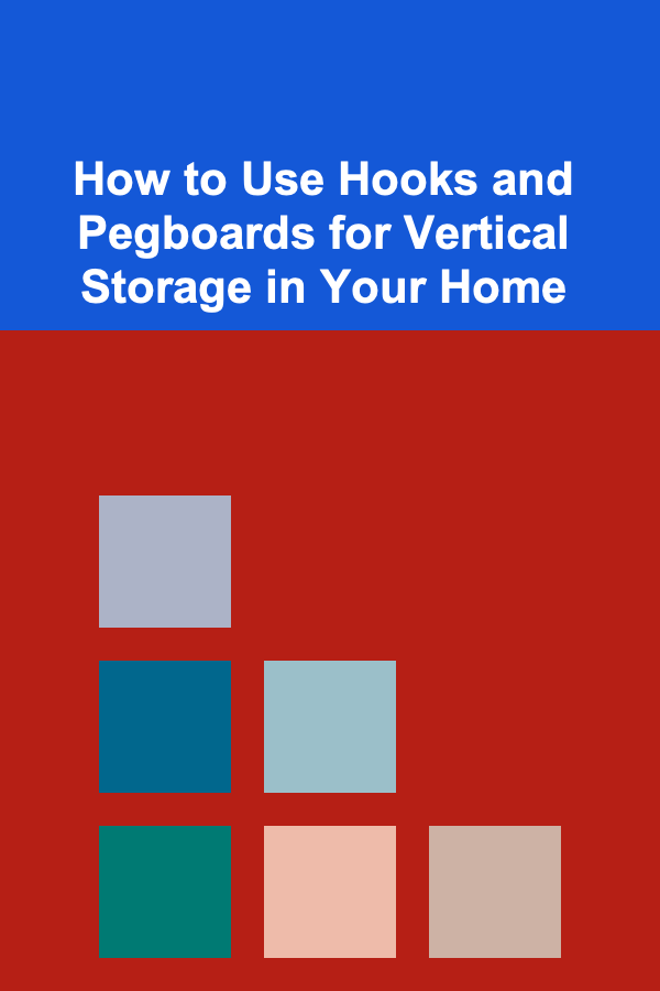 How to Use Hooks and Pegboards for Vertical Storage in Your Home