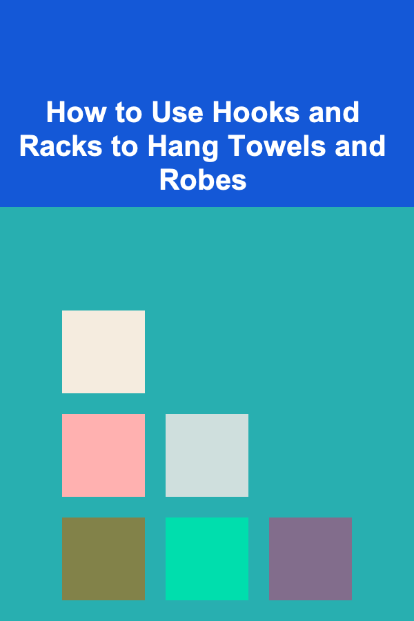 How to Use Hooks and Racks to Hang Towels and Robes