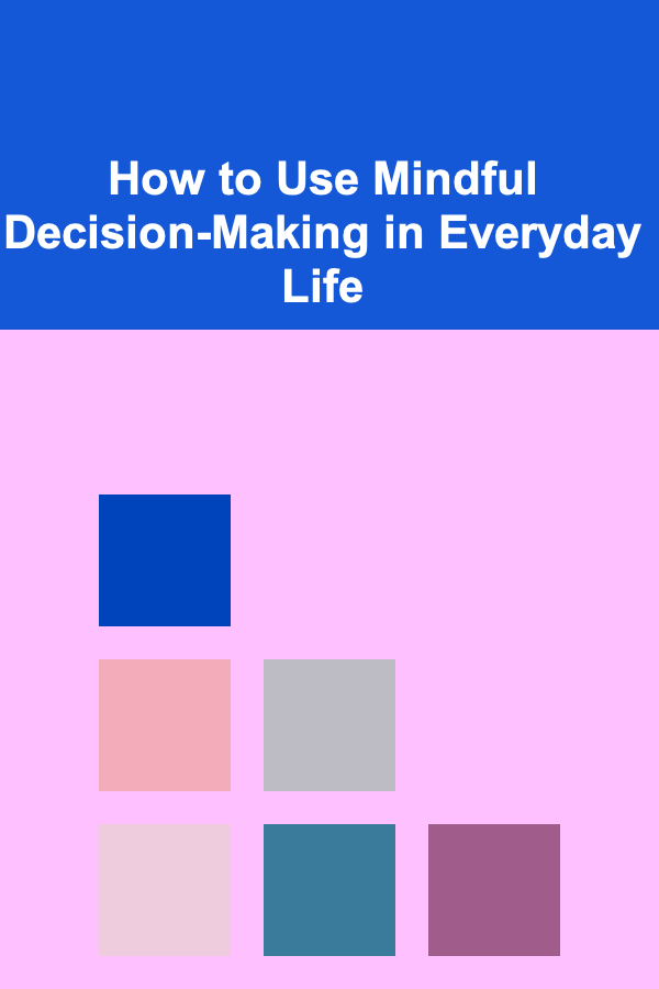 How to Use Mindful Decision-Making in Everyday Life