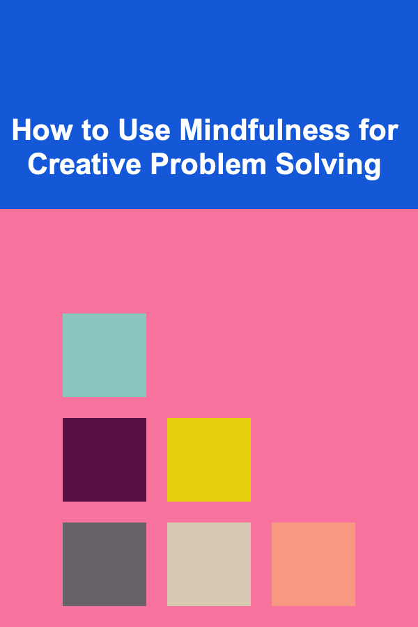 How to Use Mindfulness for Creative Problem Solving