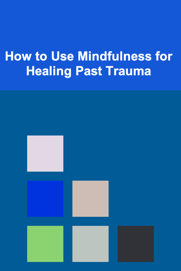 How to Use Mindfulness for Healing Past Trauma