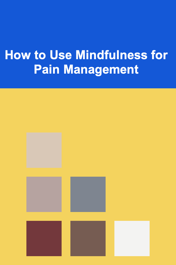 How to Use Mindfulness for Pain Management