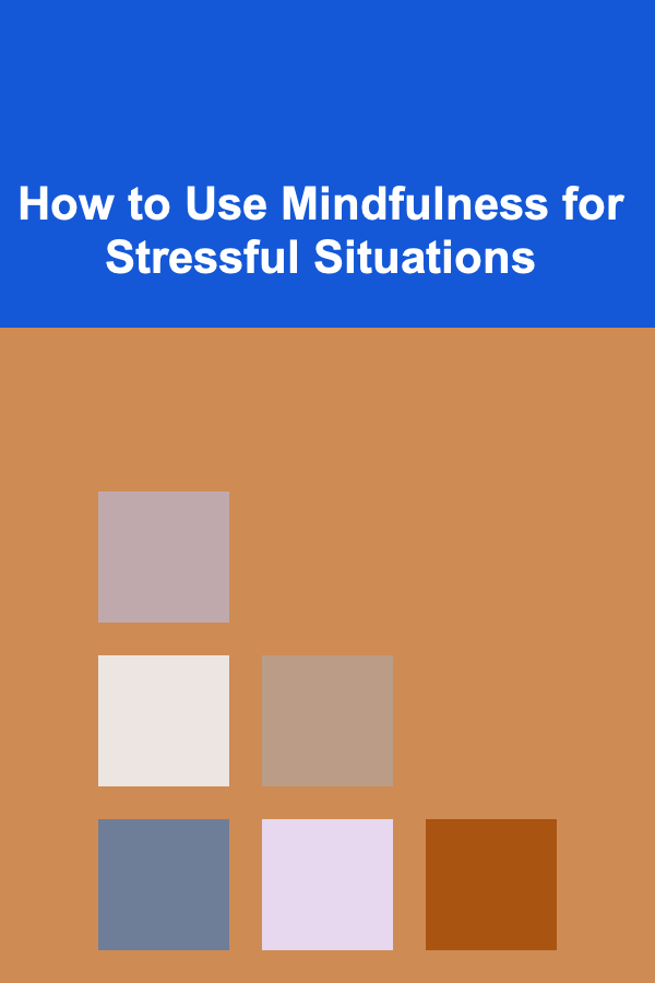 How to Use Mindfulness for Stressful Situations