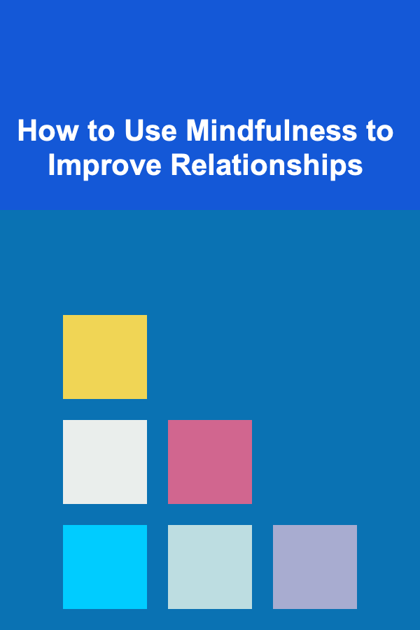 How to Use Mindfulness to Improve Relationships