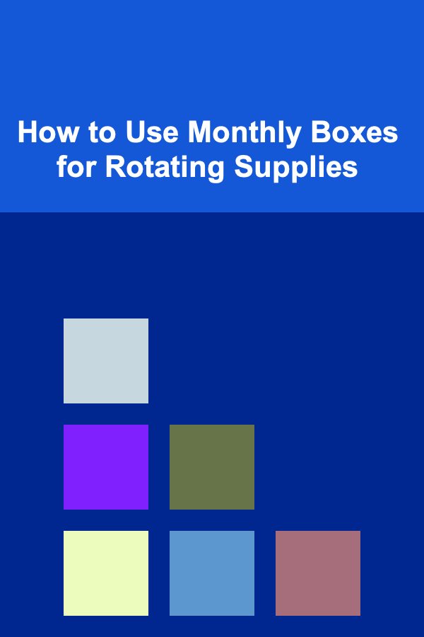 How to Use Monthly Boxes for Rotating Supplies