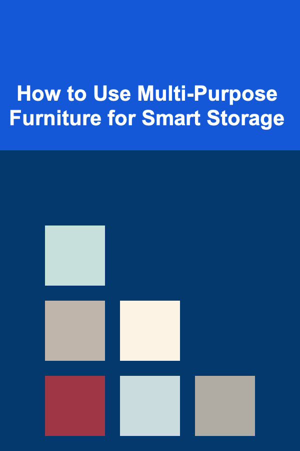 How to Use Multi-Purpose Furniture for Smart Storage