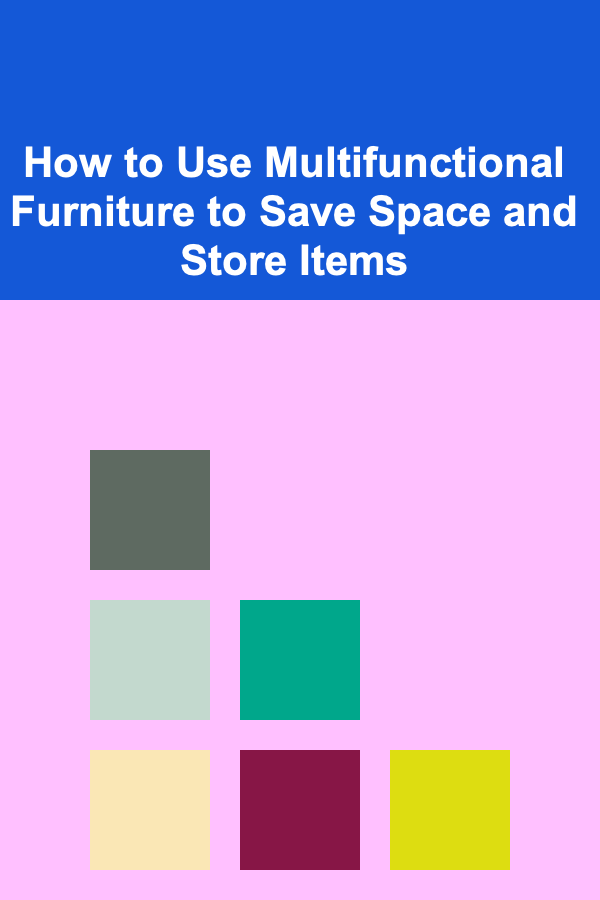 How to Use Multifunctional Furniture to Save Space and Store Items