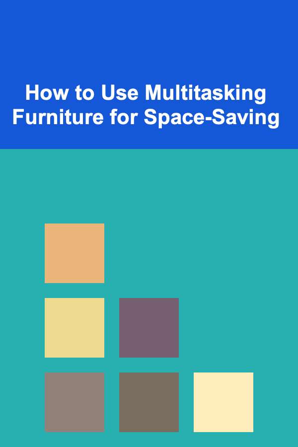 How to Use Multitasking Furniture for Space-Saving