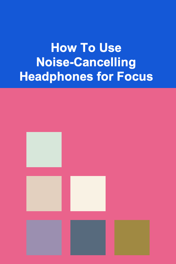 How To Use Noise-Cancelling Headphones for Focus